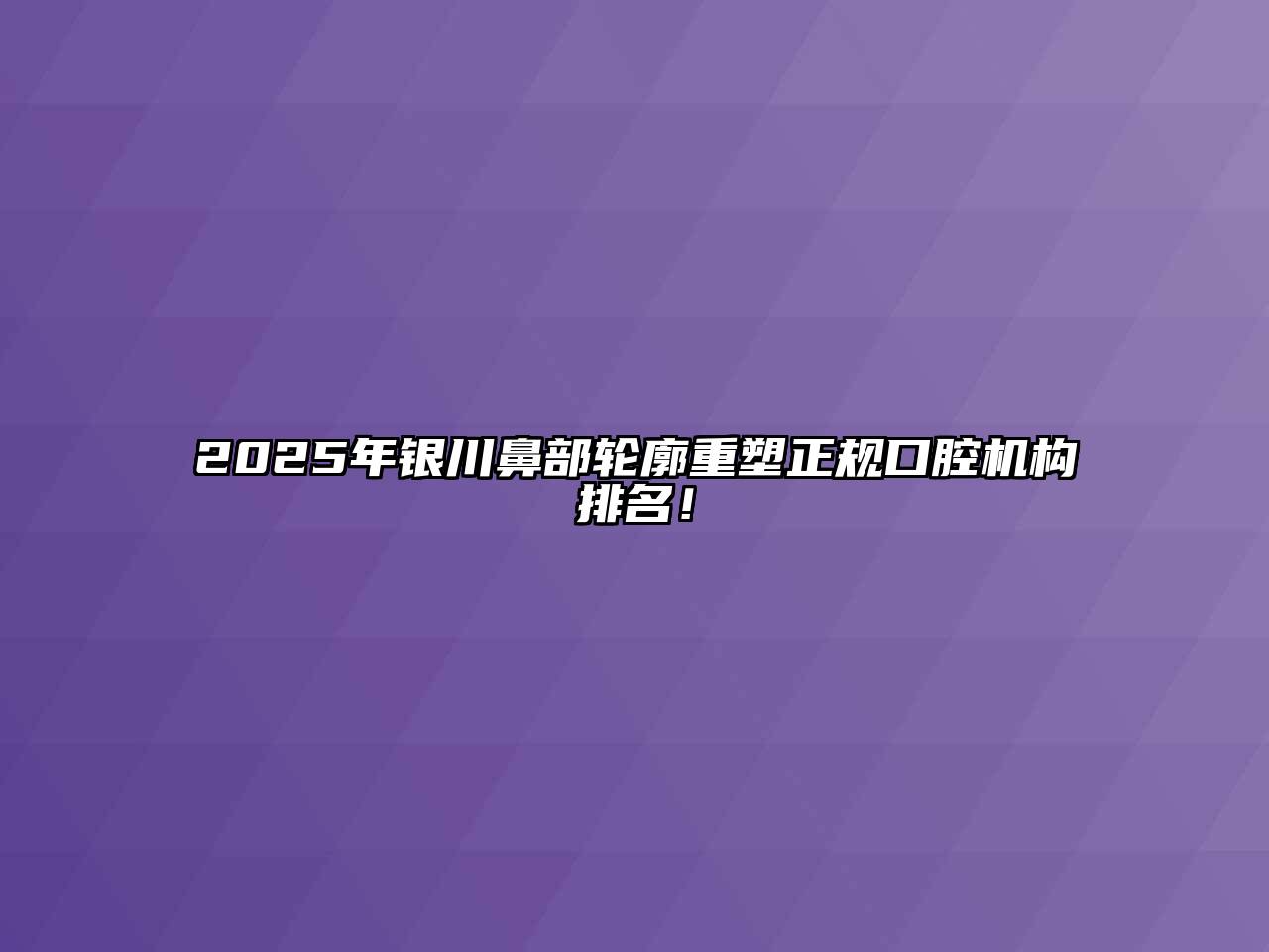 2025年银川鼻部轮廓重塑正规口腔机构排名！