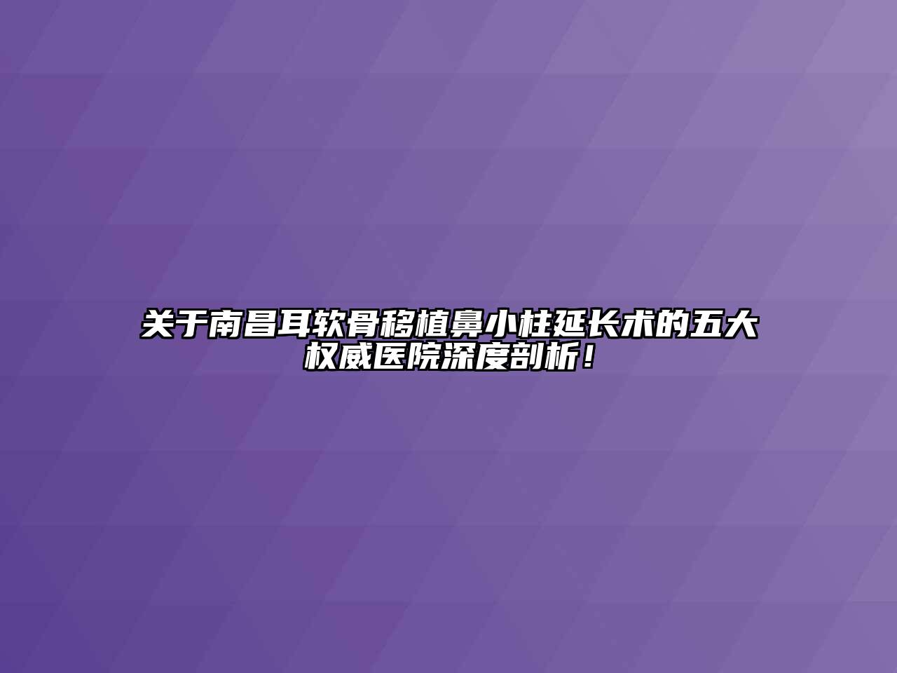 关于南昌耳软骨移植鼻小柱延长术的五大权威医院深度剖析！