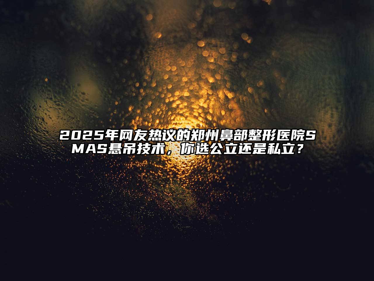 2025年网友热议的郑州鼻部整形医院SMAS悬吊技术，你选公立还是私立？