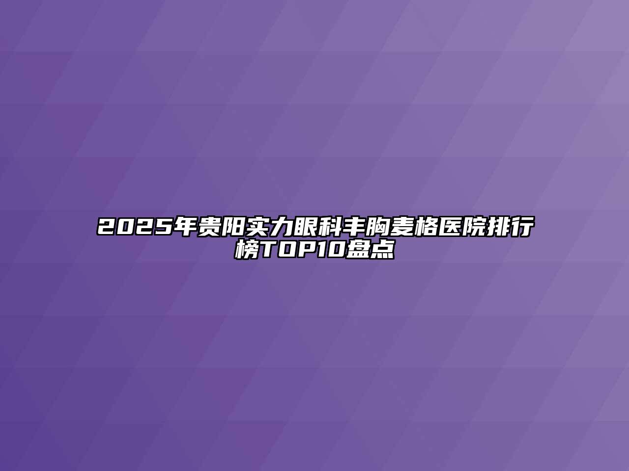 2025年贵阳实力眼科丰胸麦格医院排行榜TOP10盘点