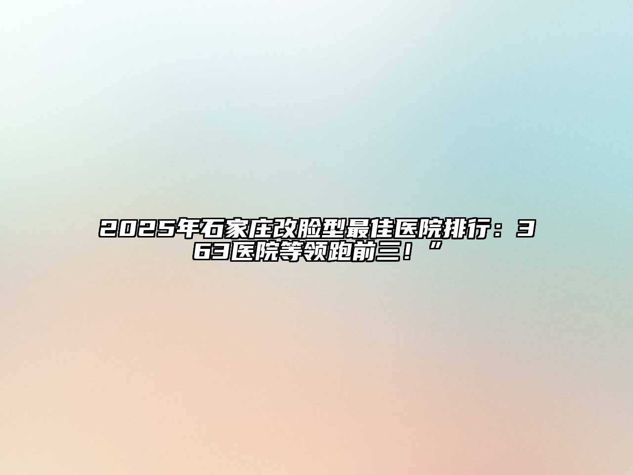 2025年石家庄改脸型最佳医院排行：363医院等领跑前三！”