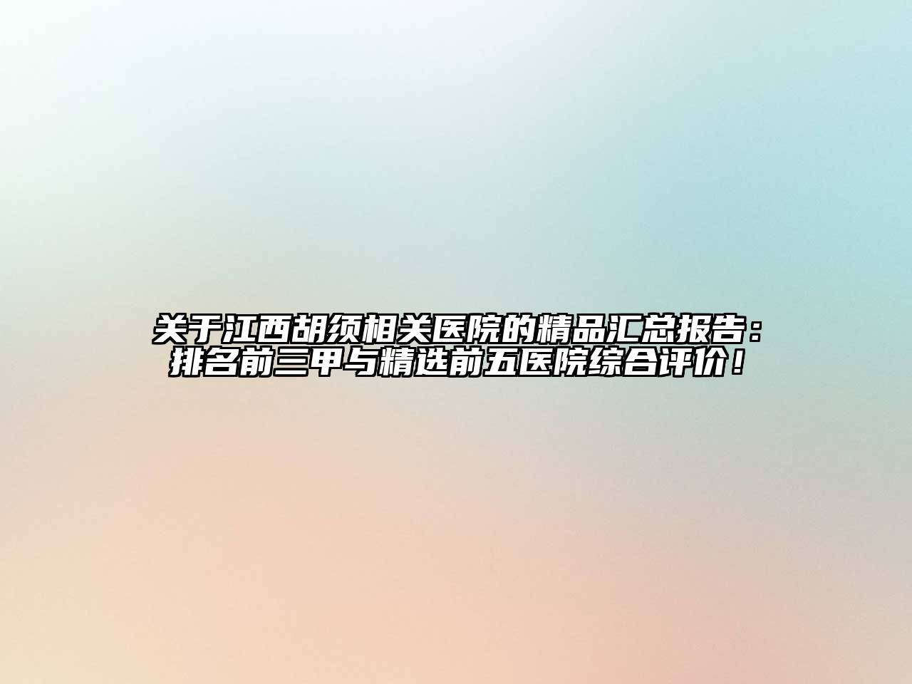 关于江西胡须相关医院的精品汇总报告：排名前三甲与精选前五医院综合评价！