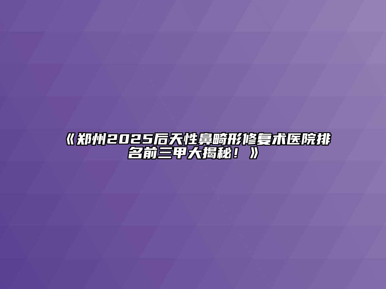 《郑州2025后天性鼻畸形修复术医院排名前三甲大揭秘！》