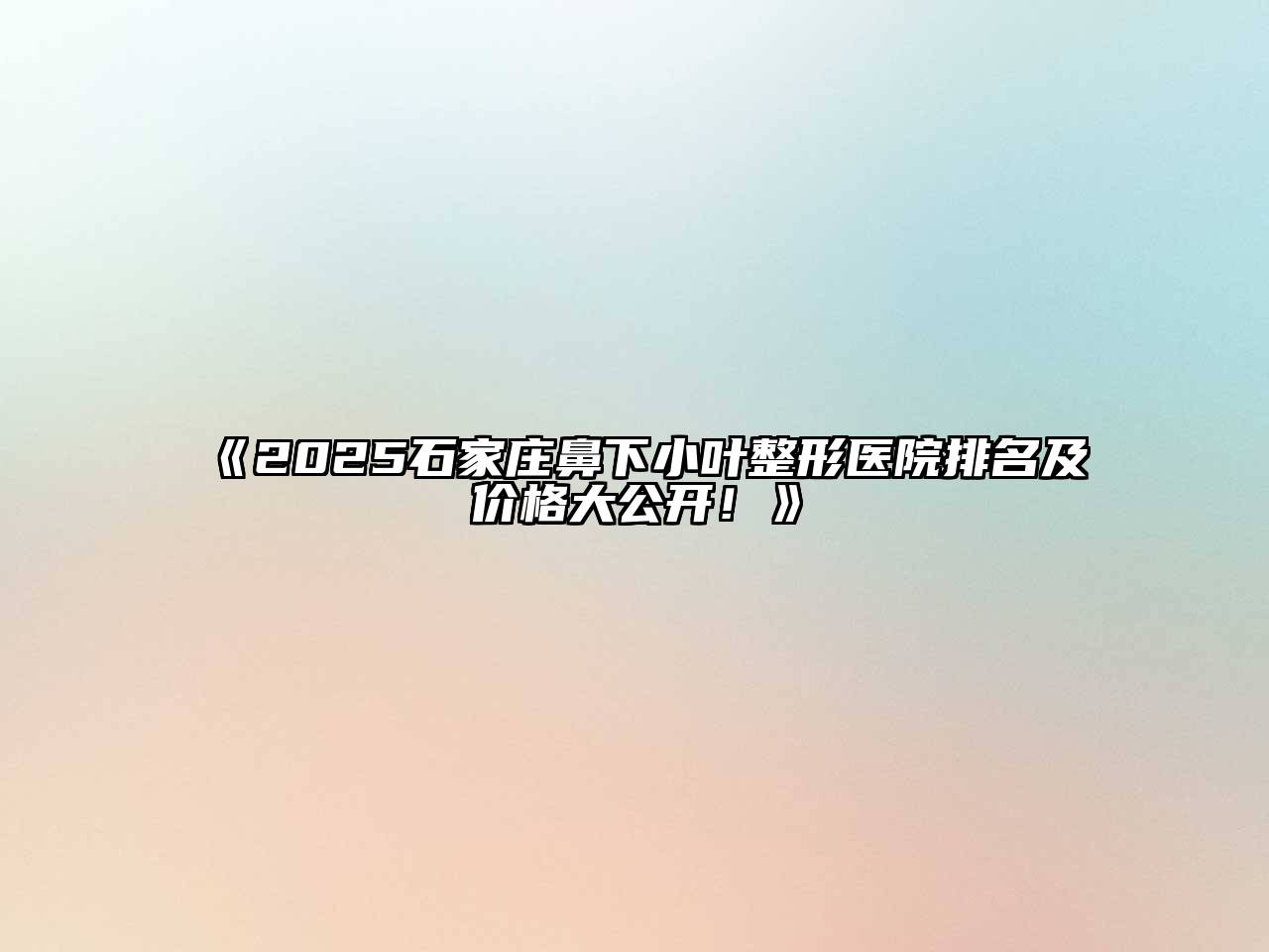 《2025石家庄鼻下小叶整形医院排名及价格大公开！》