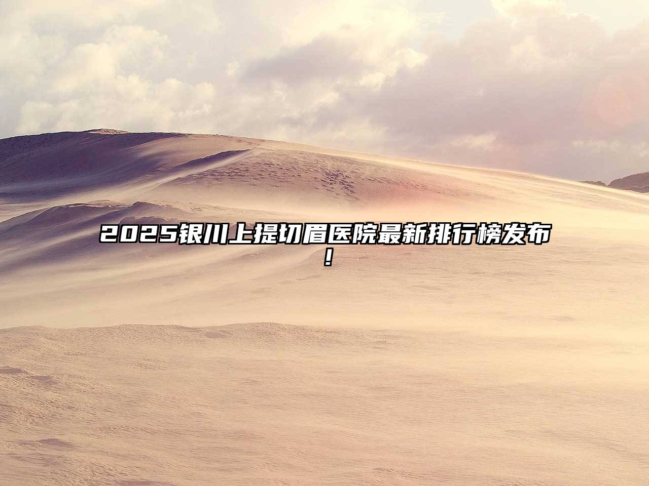 2025银川上提切眉医院最新排行榜发布！