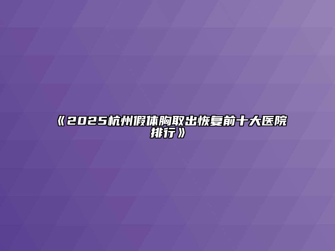 《2025杭州假体胸取出恢复前十大医院排行》