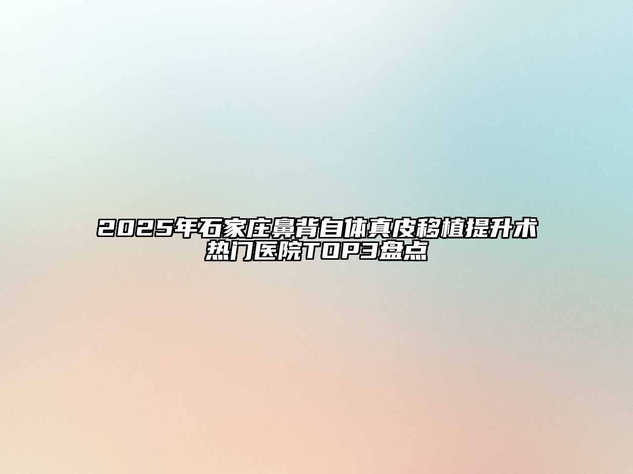 2025年石家庄鼻背自体真皮移植提升术热门医院TOP3盘点