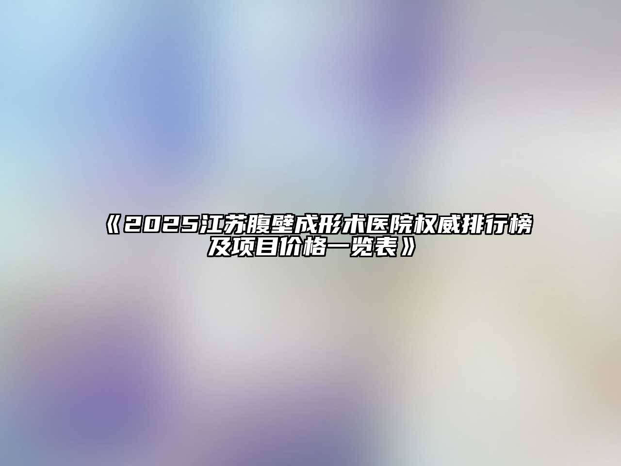 《2025江苏腹壁成形术医院权威排行榜及项目价格一览表》