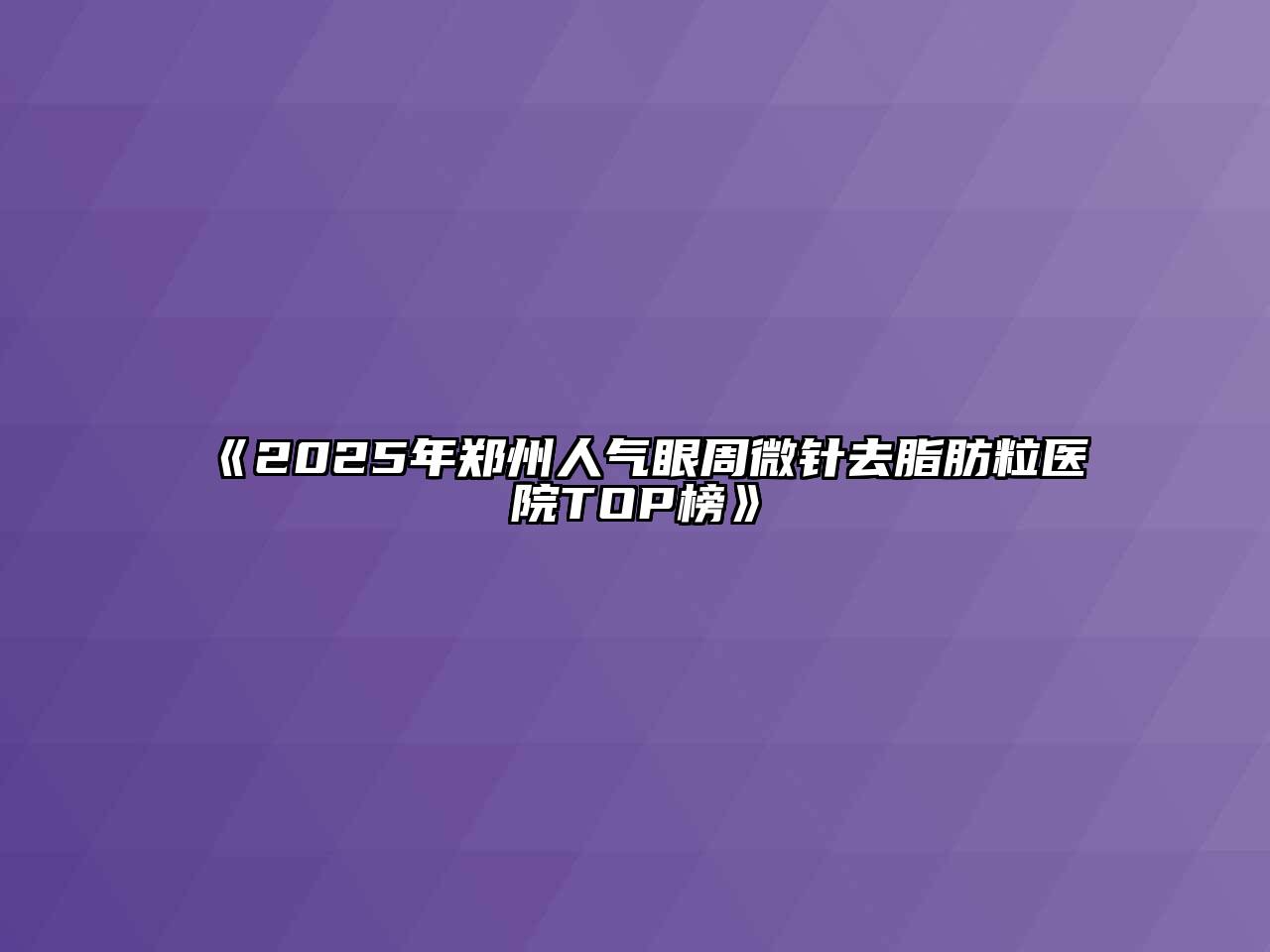 《2025年郑州人气眼周微针去脂肪粒医院TOP榜》