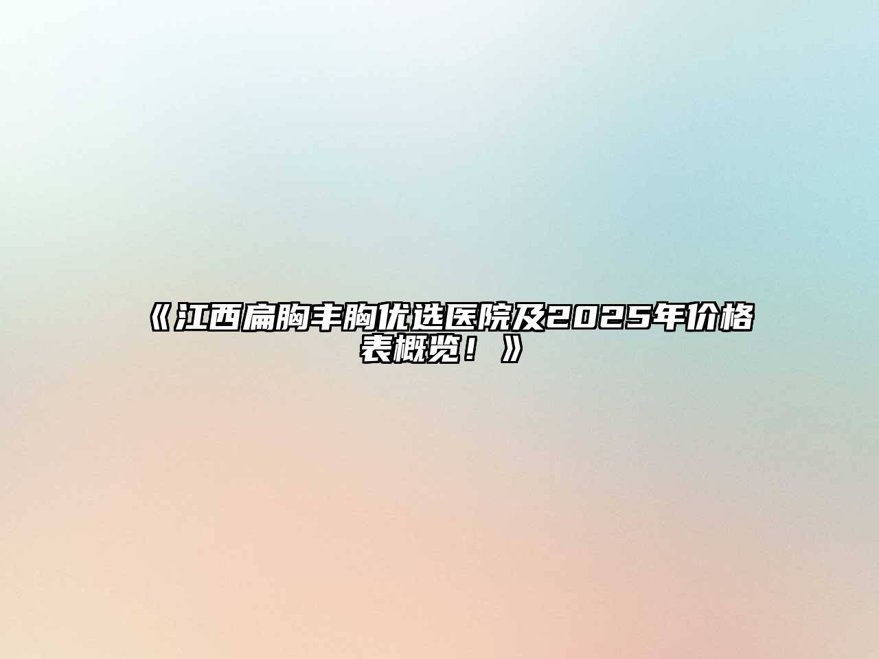 《江西扁胸丰胸优选医院及2025年价格表概览！》