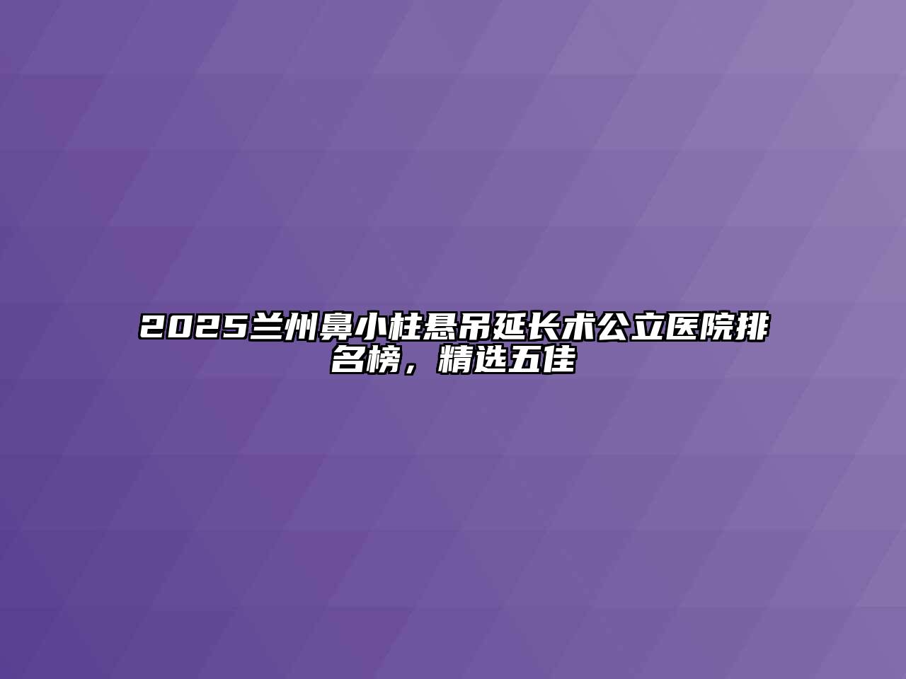 2025兰州鼻小柱悬吊延长术公立医院排名榜，精选五佳