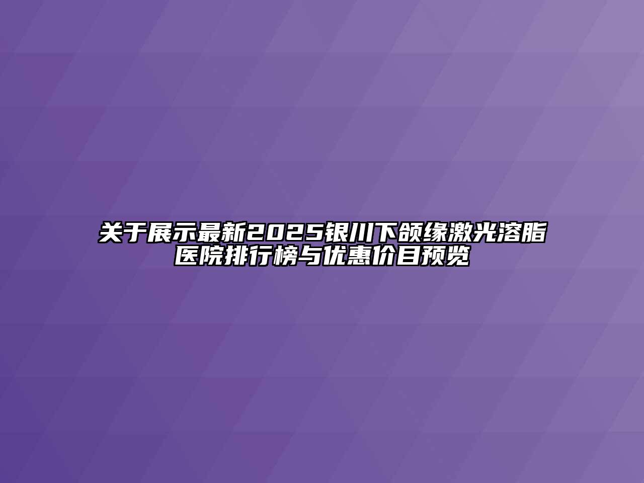 关于展示最新2025银川下颌缘激光溶脂医院排行榜与优惠价目预览