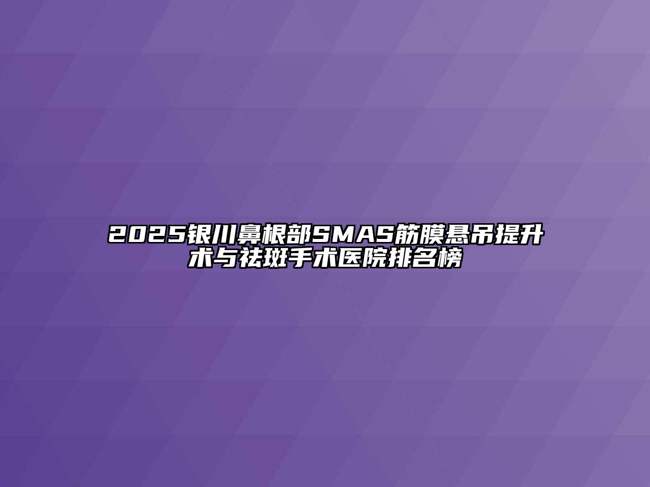 2025银川鼻根部SMAS筋膜悬吊提升术与祛斑手术医院排名榜