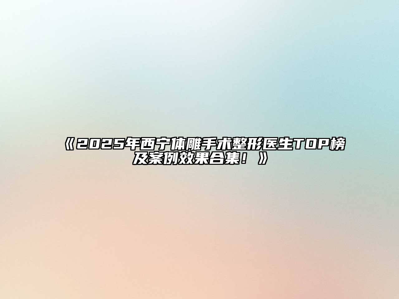 《2025年西宁体雕手术整形医生TOP榜及案例效果合集！》