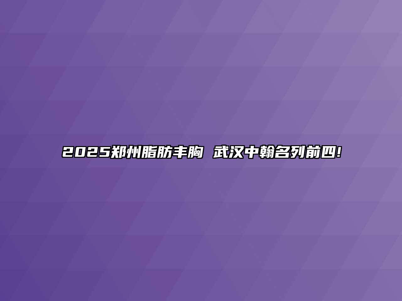 2025郑州脂肪丰胸 武汉中翰名列前四!