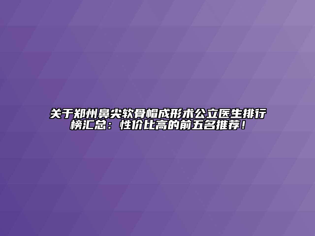 关于郑州鼻尖软骨帽成形术公立医生排行榜汇总：性价比高的前五名推荐！