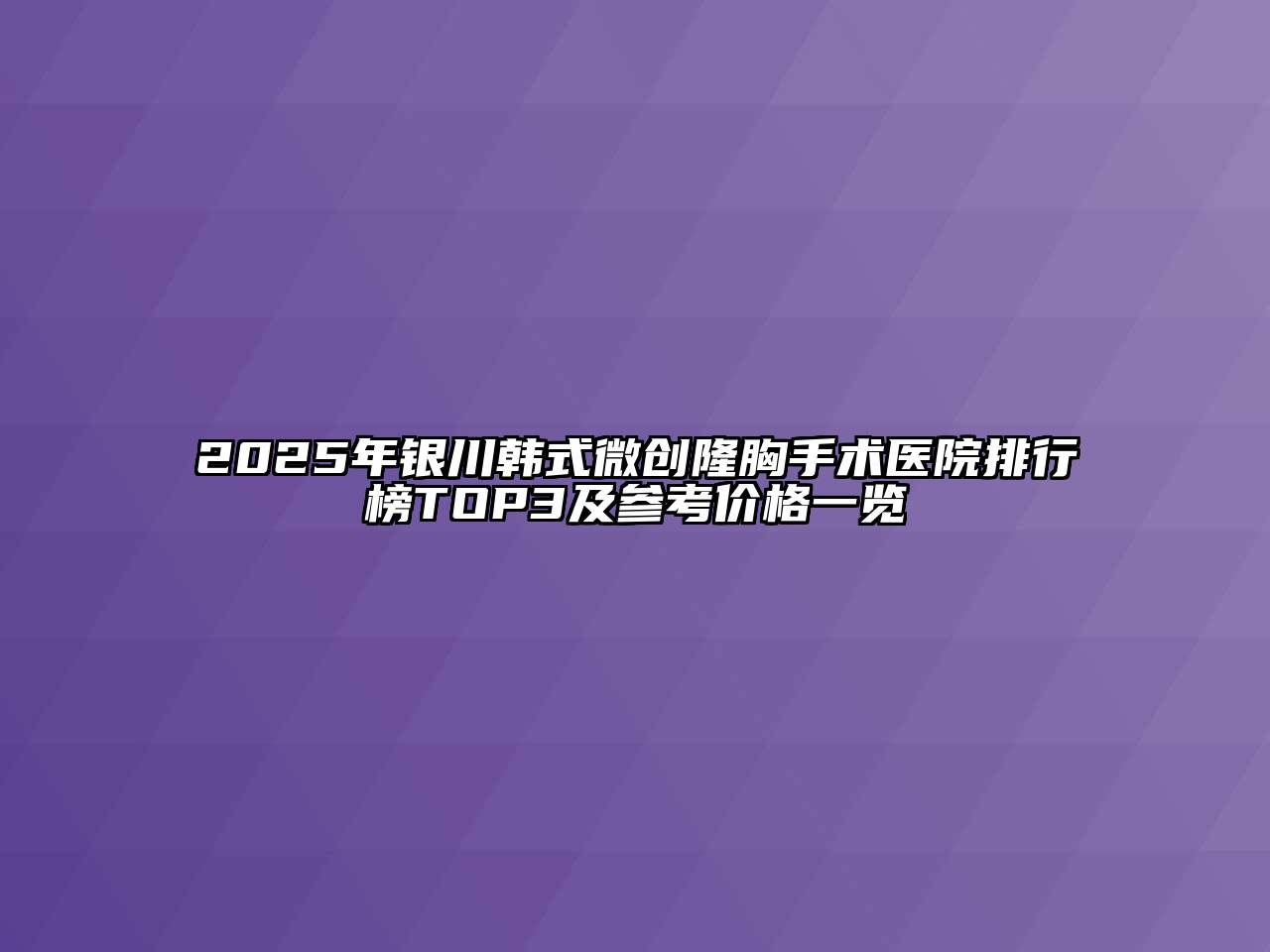 2025年银川韩式微创隆胸手术医院排行榜TOP3及参考价格一览