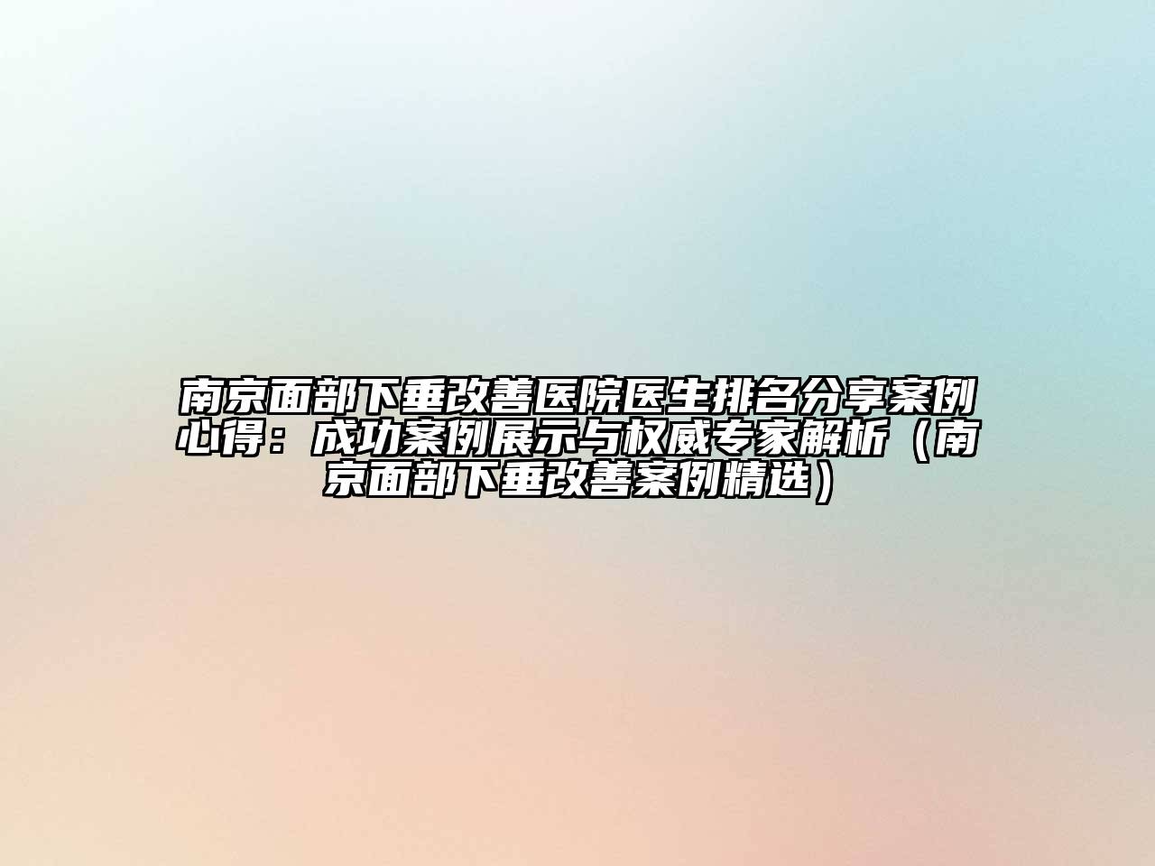 南京面部下垂改善医院医生排名分享案例心得：成功案例展示与权威专家解析（南京面部下垂改善案例精选）