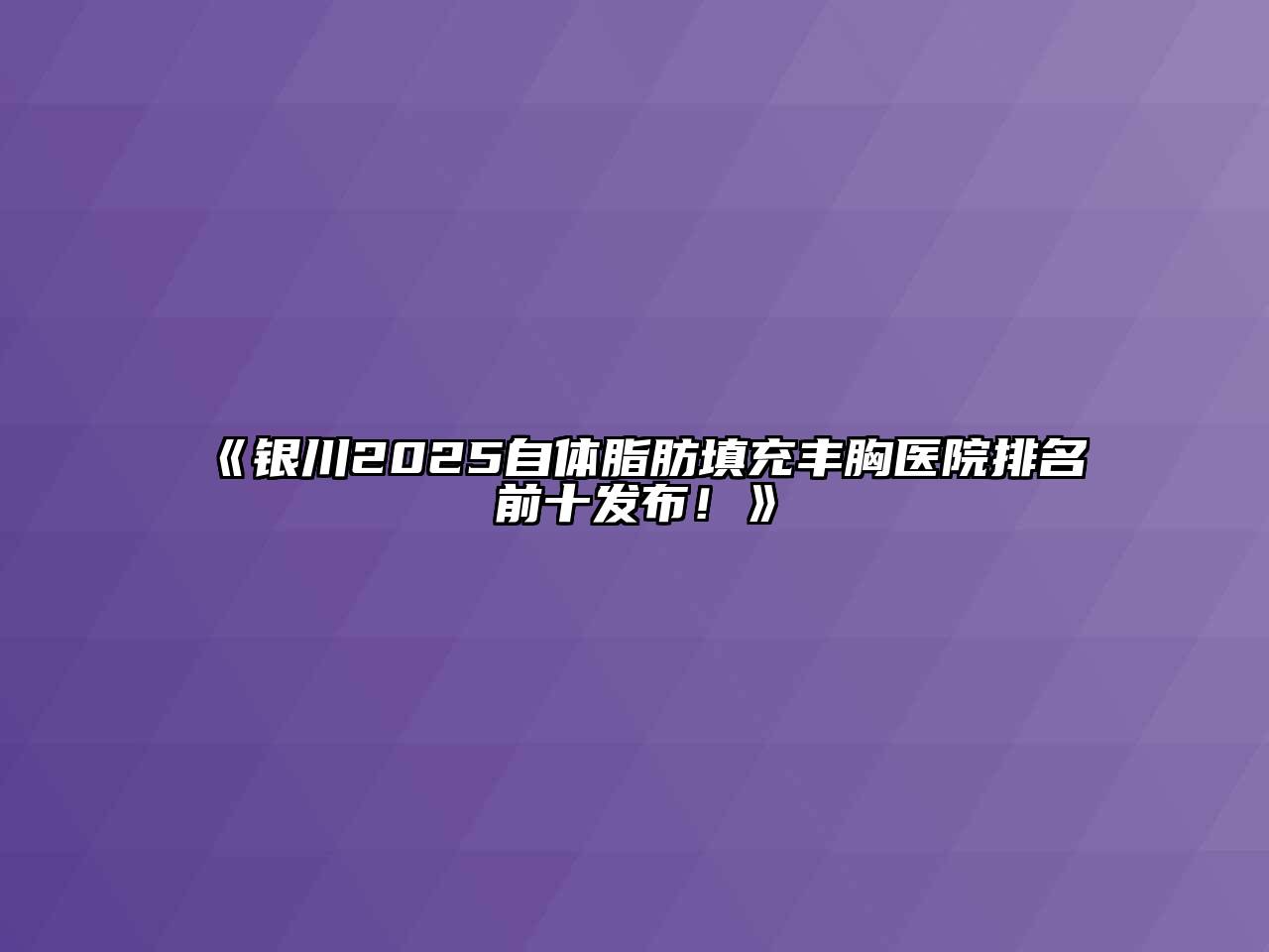 《银川2025自体脂肪填充丰胸医院排名前十发布！》