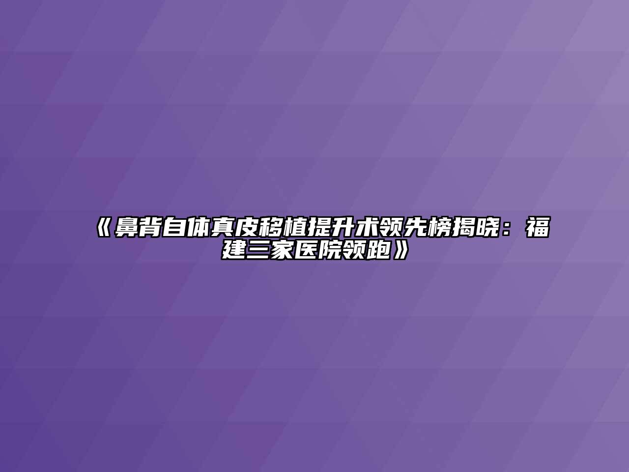 《鼻背自体真皮移植提升术领先榜揭晓：福建三家医院领跑》