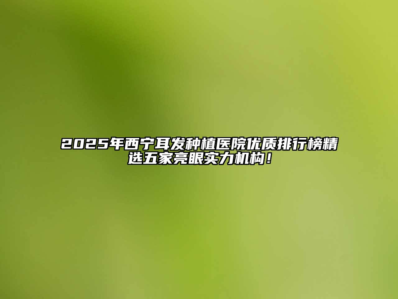 2025年西宁耳发种植医院优质排行榜精选五家亮眼实力机构！