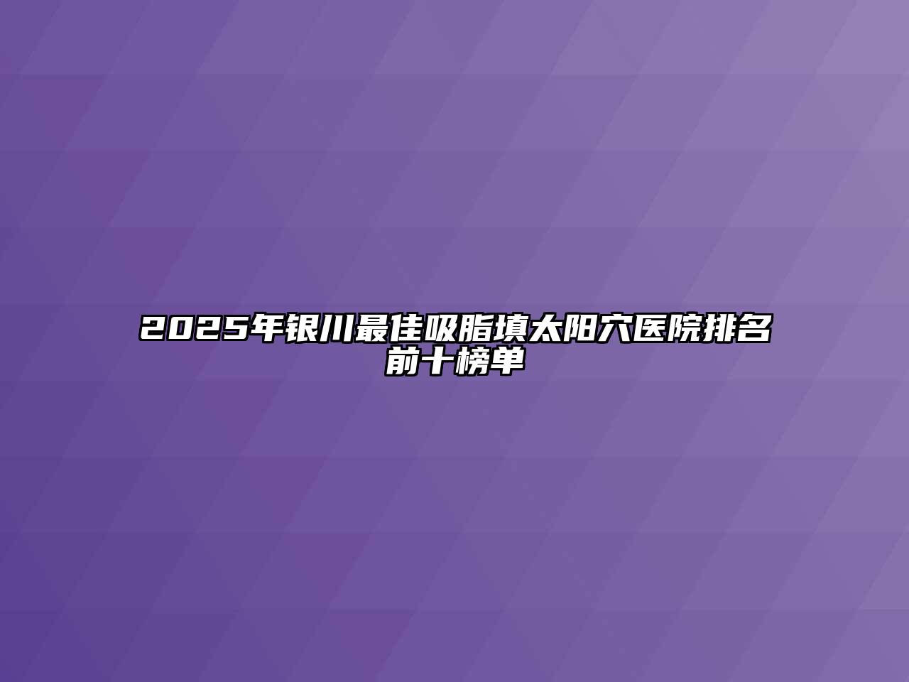 2025年银川最佳吸脂填太阳穴医院排名前十榜单