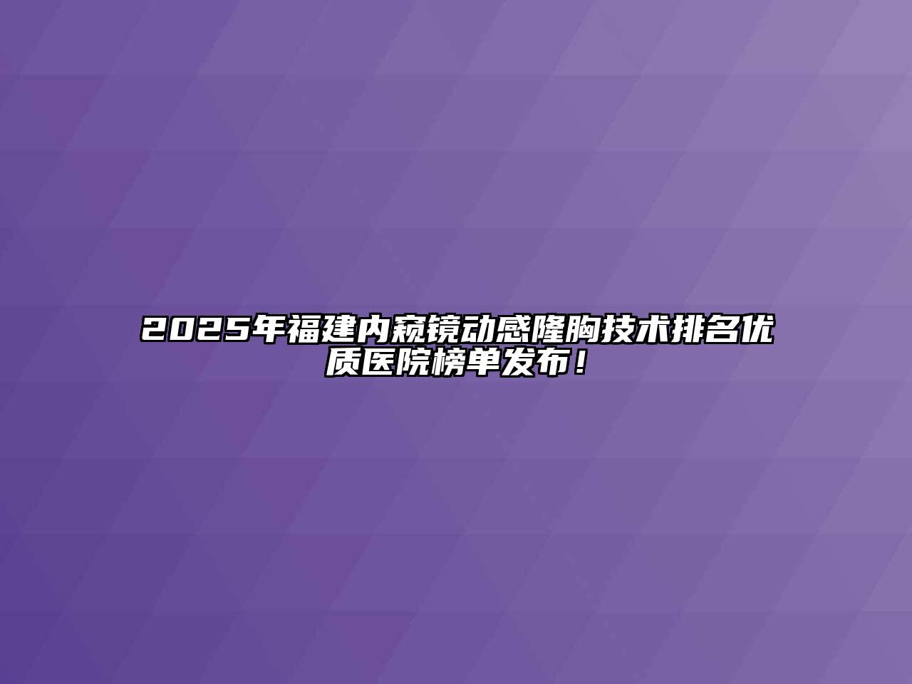 2025年福建内窥镜动感隆胸技术排名优质医院榜单发布！