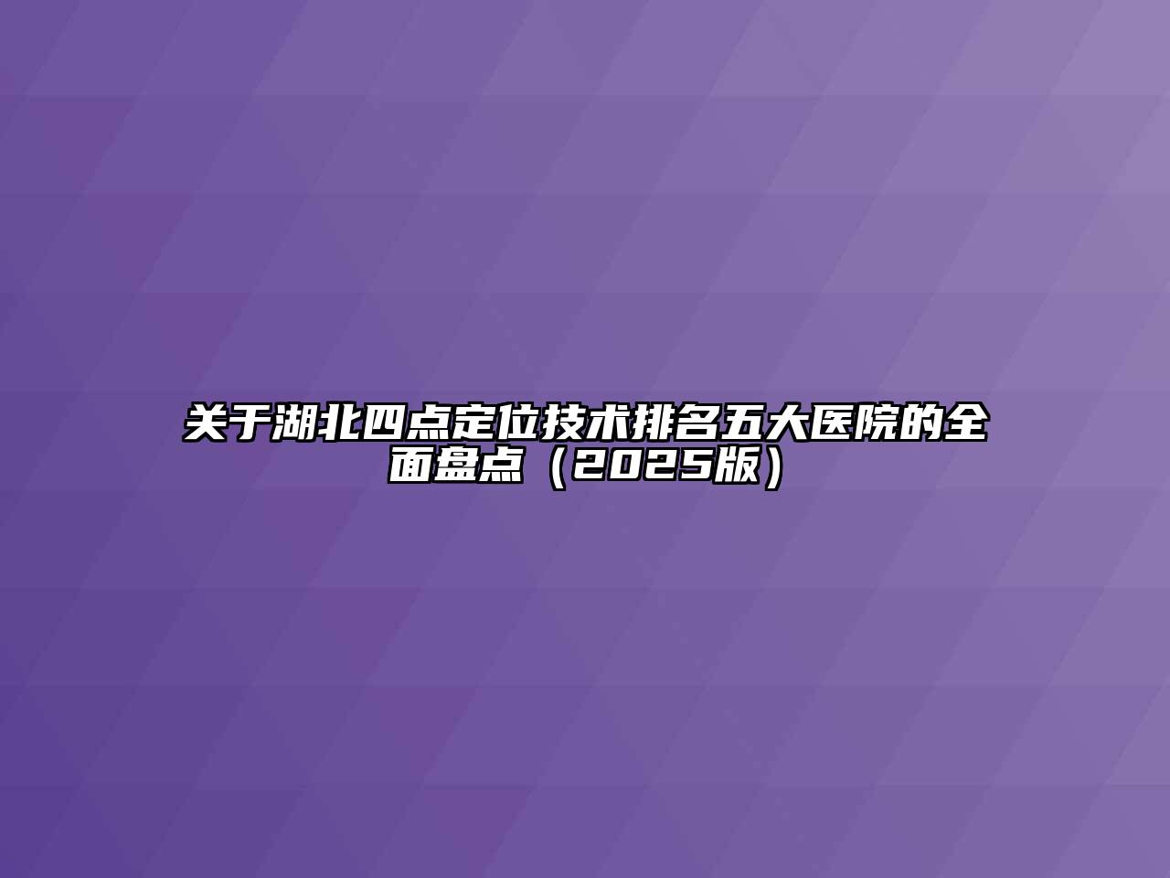 关于湖北四点定位技术排名五大医院的全面盘点（2025版）