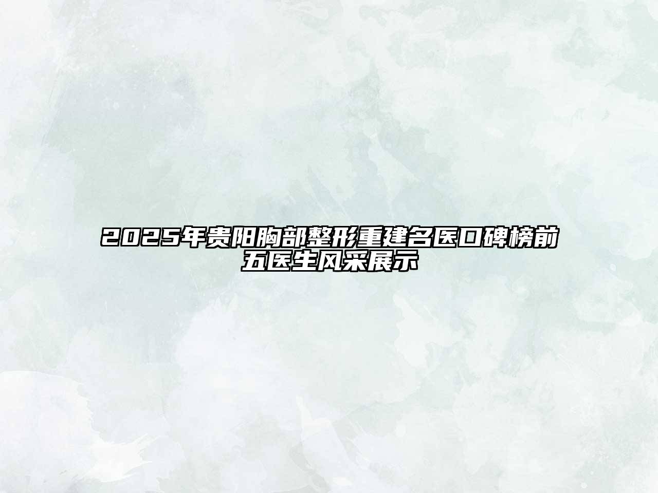 2025年贵阳胸部整形重建名医口碑榜前五医生风采展示