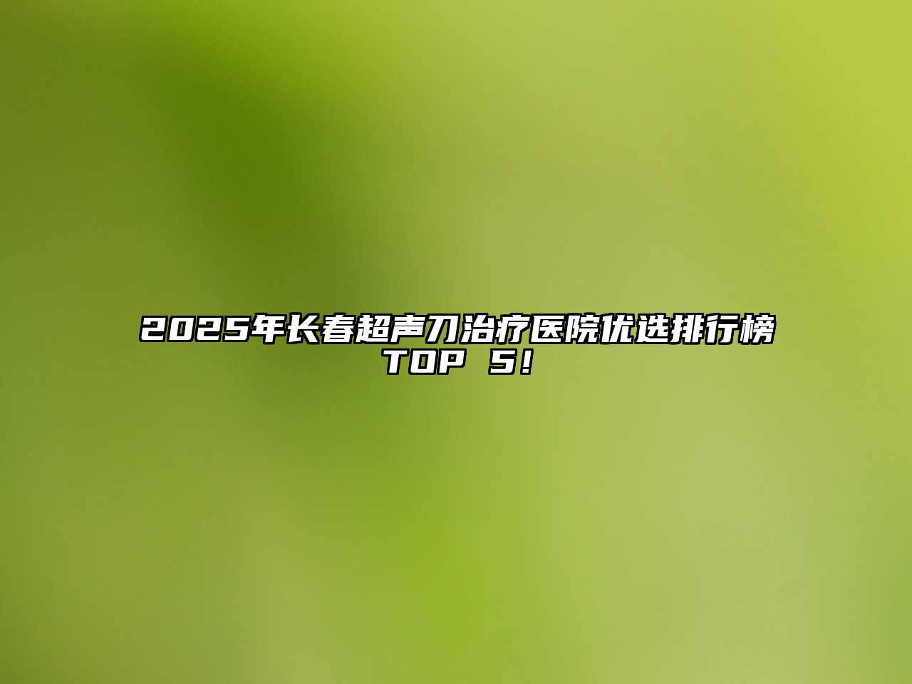 2025年长春超声刀治疗医院优选排行榜TOP 5！