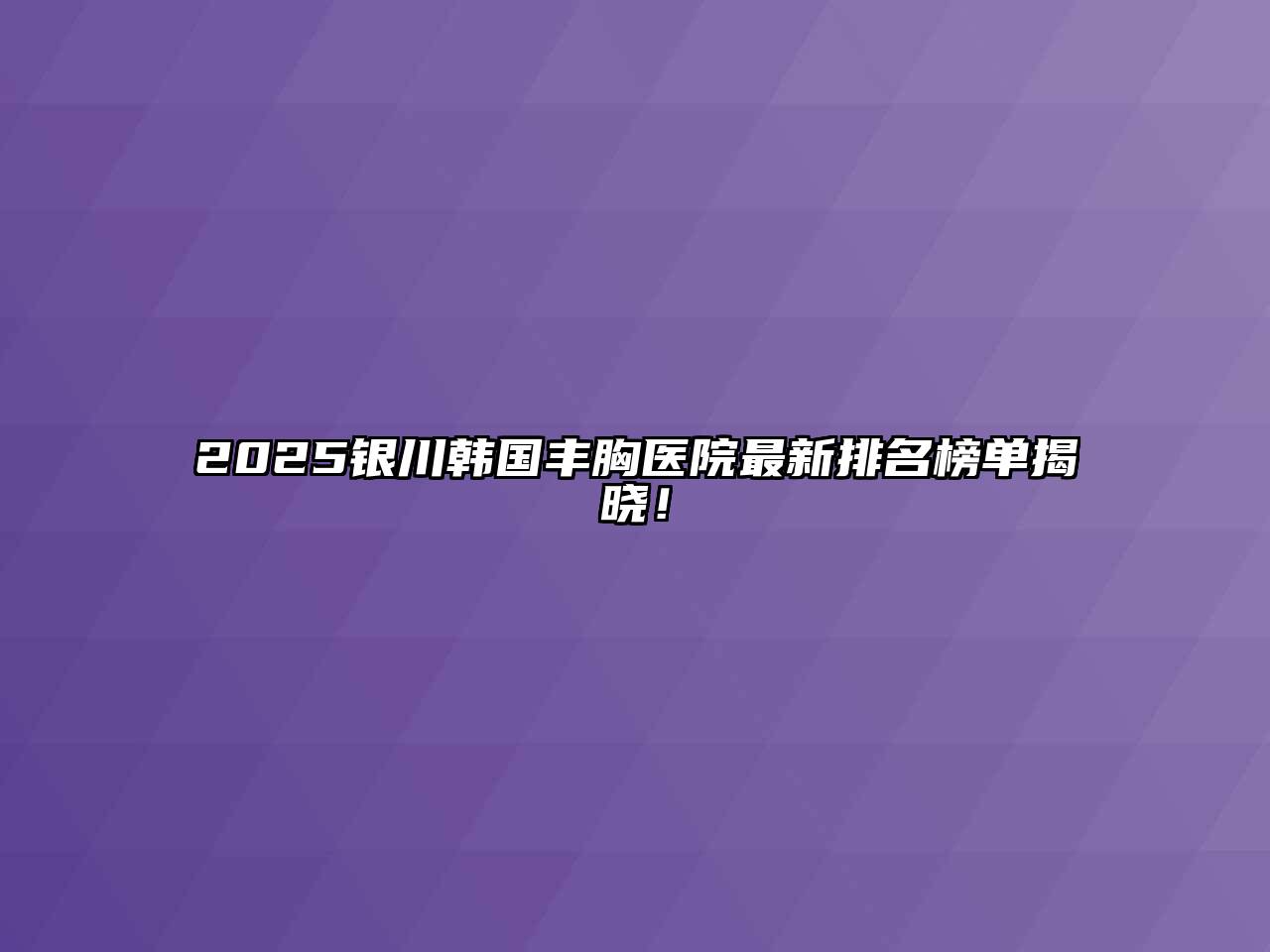 2025银川韩国丰胸医院最新排名榜单揭晓！