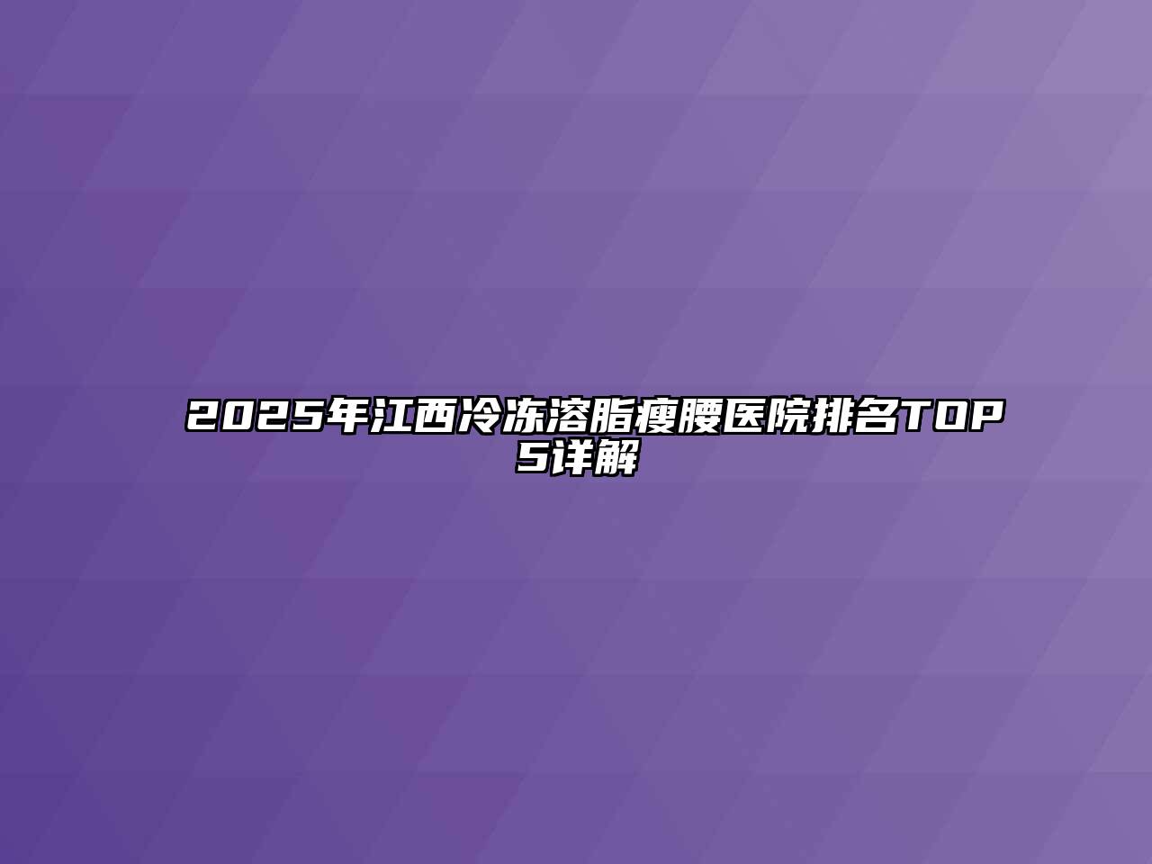 2025年江西冷冻溶脂瘦腰医院排名TOP5详解