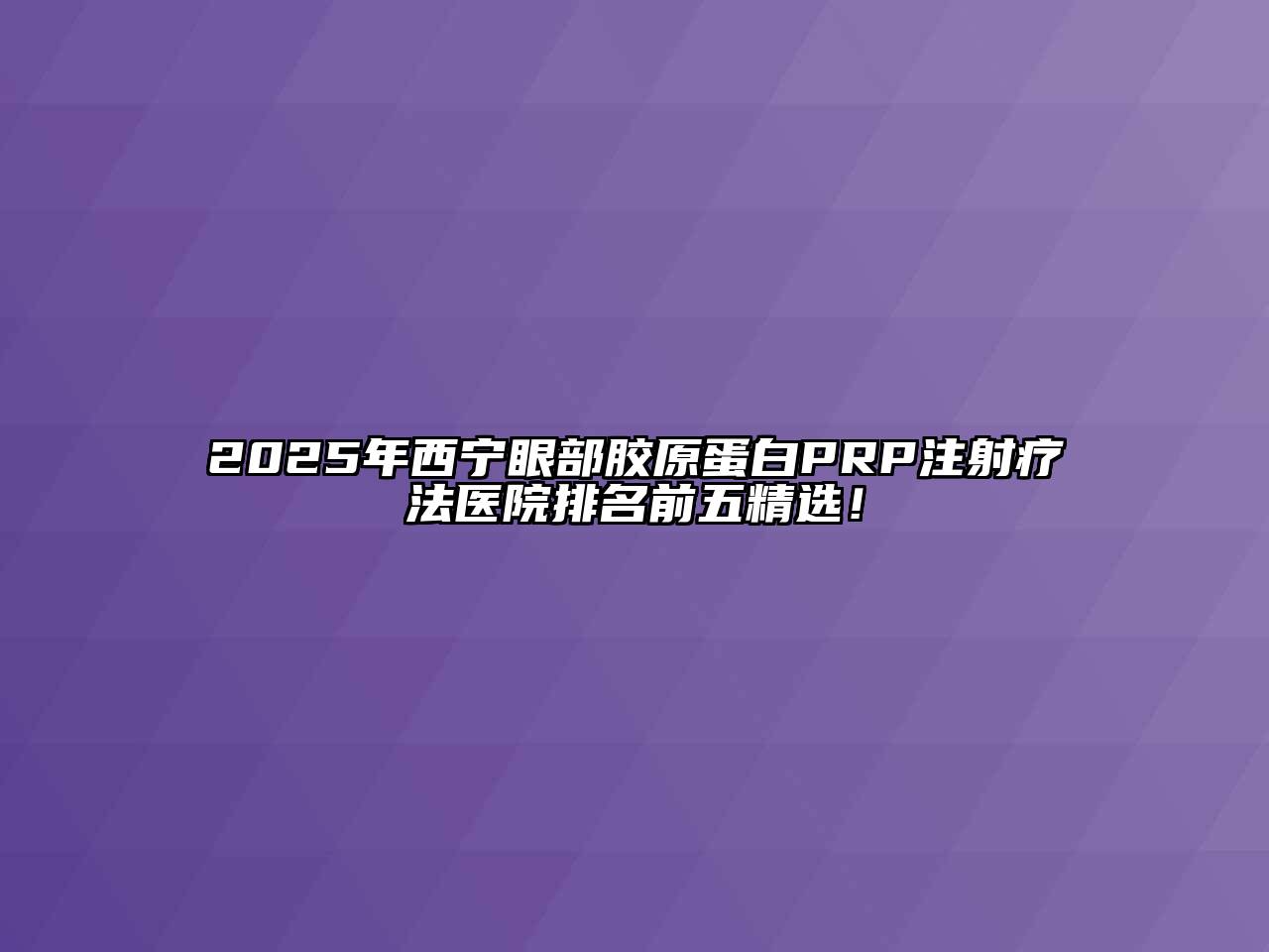 2025年西宁眼部胶原蛋白PRP注射疗法医院排名前五精选！