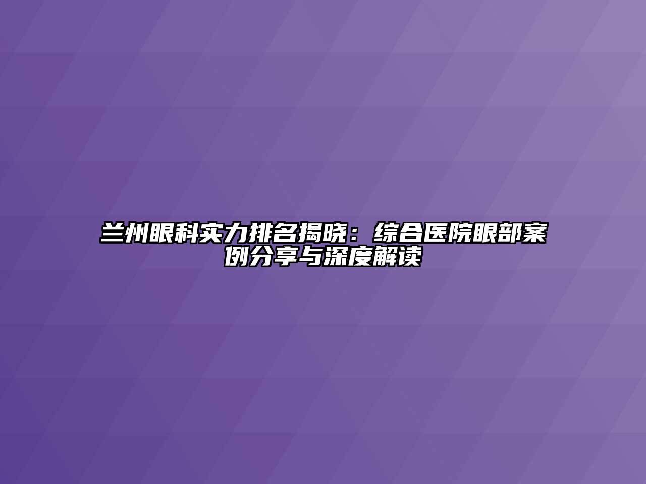 兰州眼科实力排名揭晓：综合医院眼部案例分享与深度解读