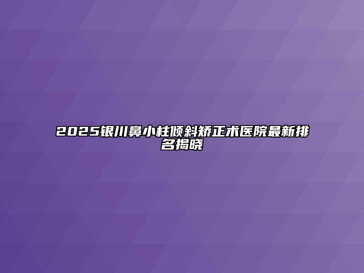 2025银川鼻小柱倾斜矫正术医院最新排名揭晓