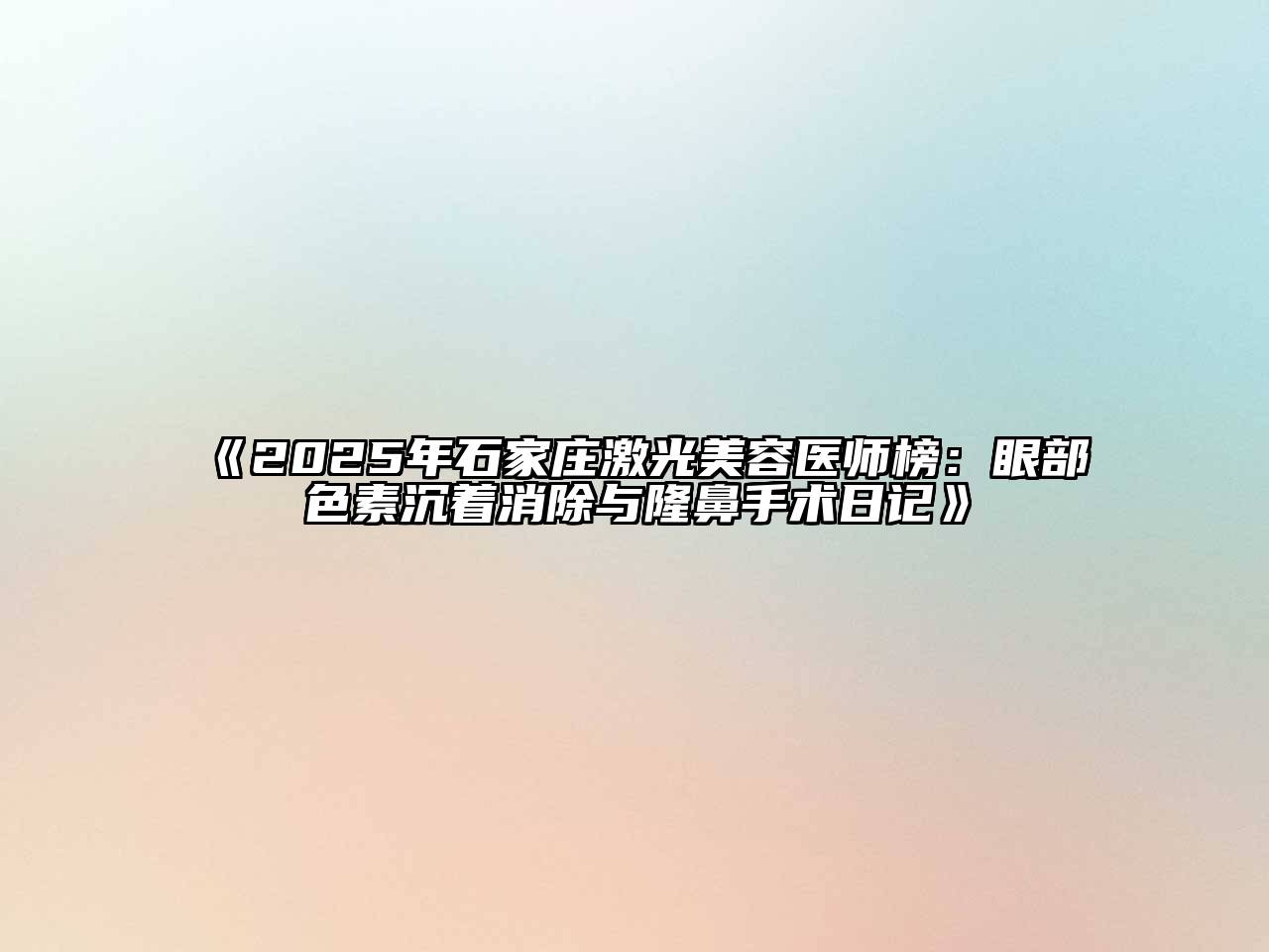 《2025年石家庄激光江南app官方下载苹果版
医师榜：眼部色素沉着消除与隆鼻手术日记》