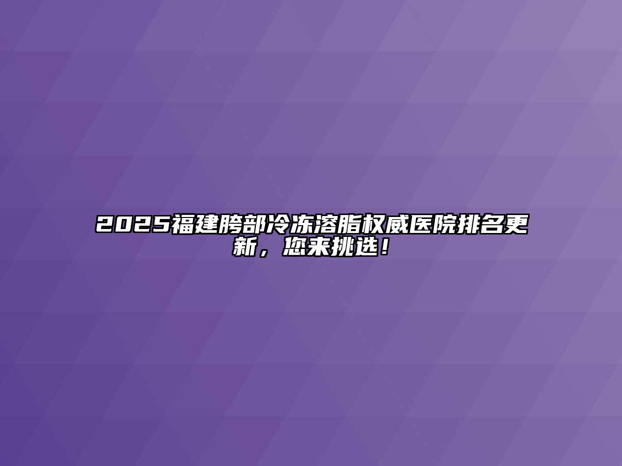 2025福建胯部冷冻溶脂权威医院排名更新，您来挑选！