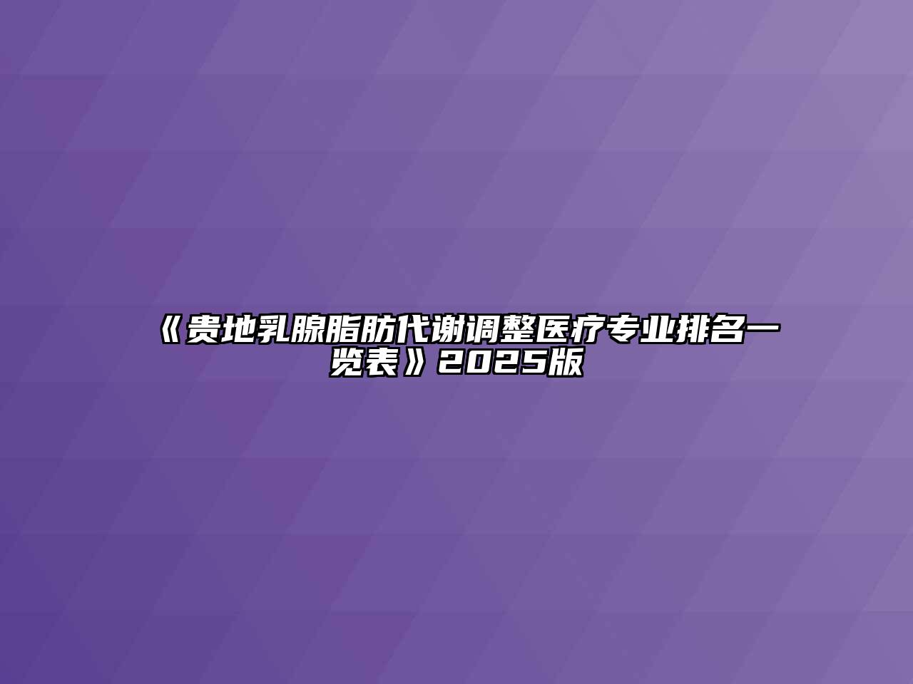 《贵地乳腺脂肪代谢调整医疗专业排名一览表》2025版