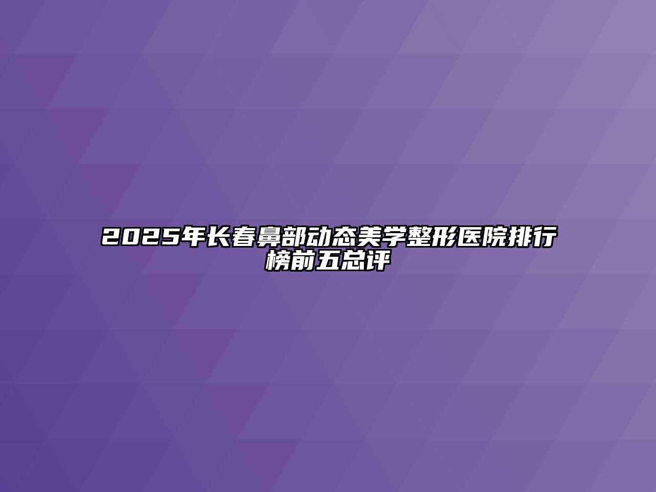 2025年长春鼻部动态美学整形医院排行榜前五总评