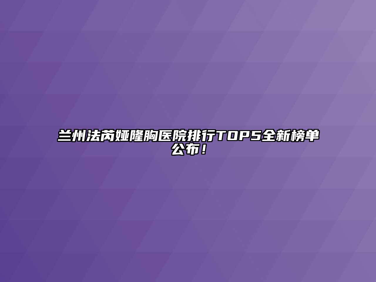 兰州法芮娅隆胸医院排行TOP5全新榜单公布！