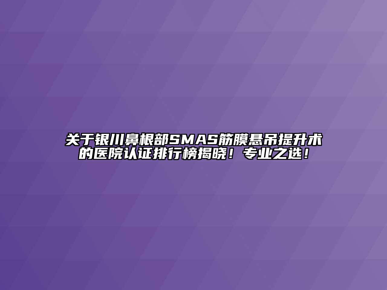 关于银川鼻根部SMAS筋膜悬吊提升术的医院认证排行榜揭晓！专业之选！