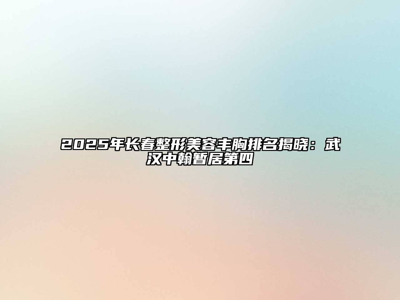 2025年长春整形江南app官方下载苹果版
丰胸排名揭晓：武汉中翰暂居第四