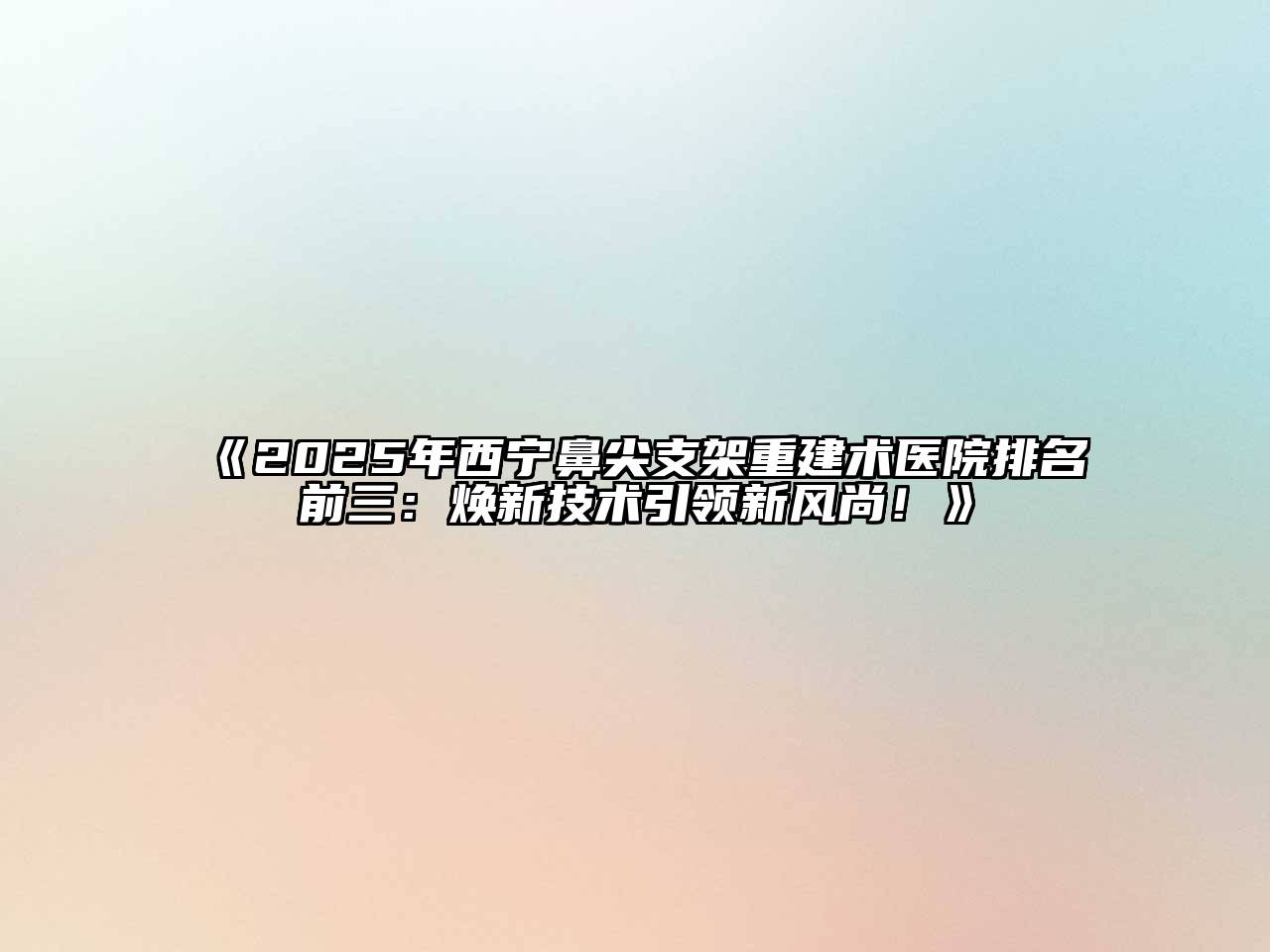 《2025年西宁鼻尖支架重建术医院排名前三：焕新技术引领新风尚！》