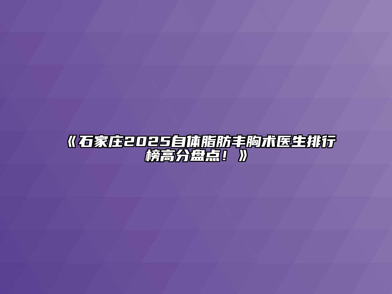 《石家庄2025自体脂肪丰胸术医生排行榜高分盘点！》