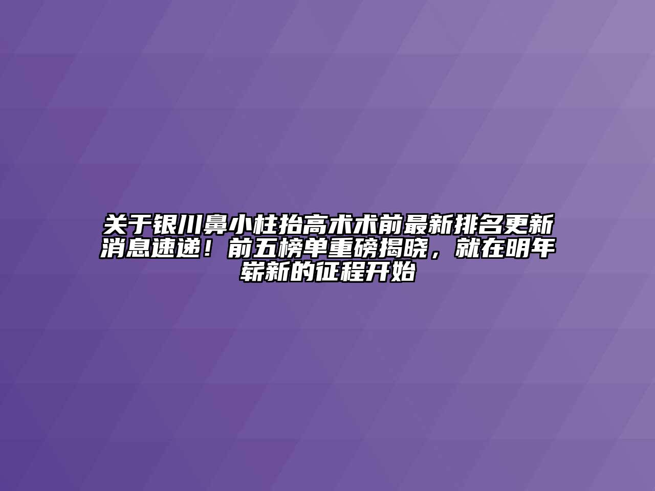 关于银川鼻小柱抬高术术前最新排名更新消息速递！前五榜单重磅揭晓，就在明年崭新的征程开始