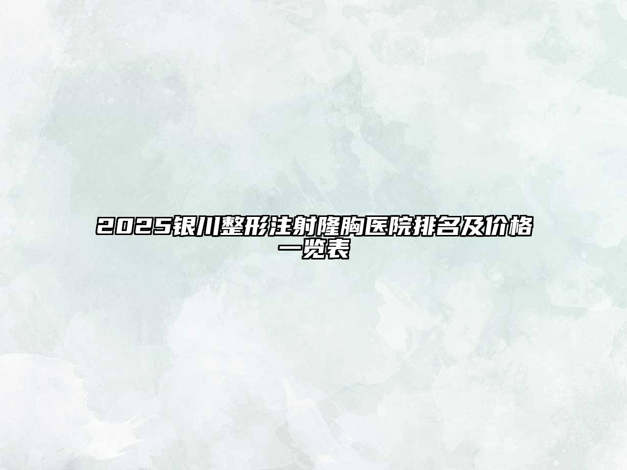 2025银川整形注射隆胸医院排名及价格一览表