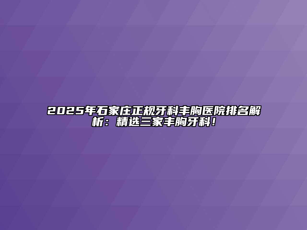 2025年石家庄正规牙科丰胸医院排名解析：精选三家丰胸牙科！