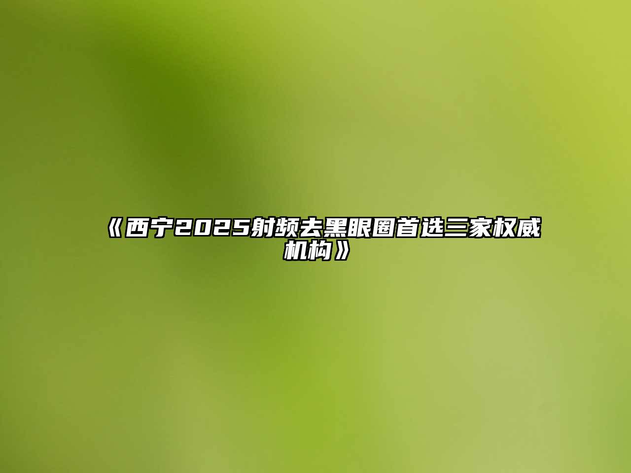 《西宁2025射频去黑眼圈首选三家权威机构》