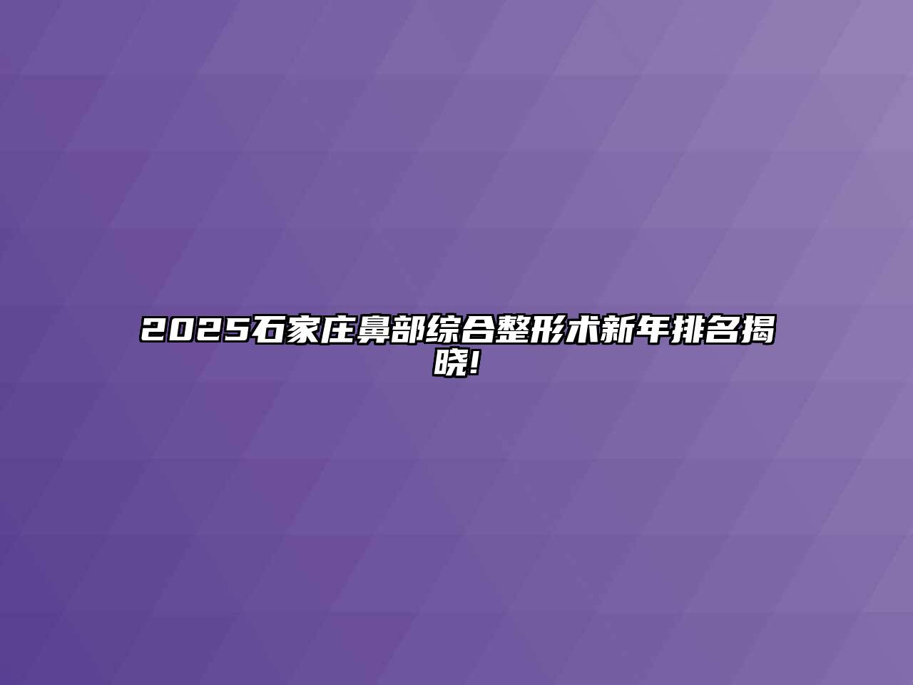 2025石家庄鼻部综合整形术新年排名揭晓!