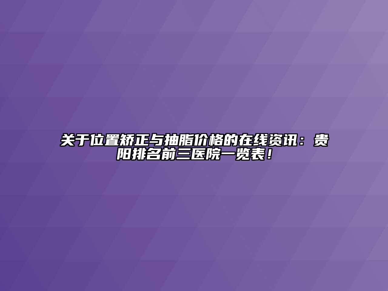 关于位置矫正与抽脂价格的在线资讯：贵阳排名前三医院一览表！